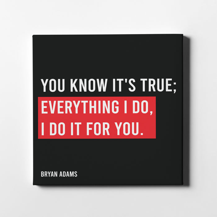 Canvas print of Bryan Adams famous song lyrics "You know it's true; Everything I do, I do it for you."